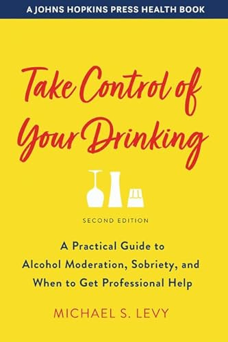 Take Control of Your Drinking: A Practical Guide to Alcohol Moderation, Sobriety, and When to Get Professional Help (A Johns Hopkins Press Health Book)