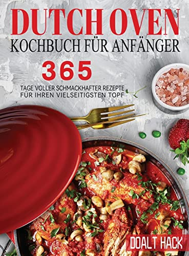 Dutch Oven Kochbuch Für Anfänger: 365 Tage Voller Schmackhafter Rezepte für Ihren Vielseitigsten Topf