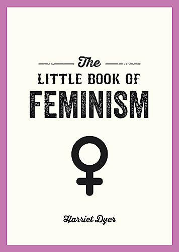 The Little Book of Feminism: An Accessible Guide to Feminist History, Theory and Thought to Empower and Inspire