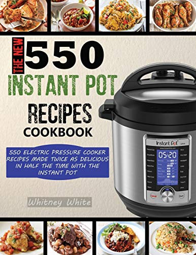 The New 550 Instant Pot Recipes Cookbook: 550 Electric Pressure Cooker Recipes Made Twice As Delicious In Half The Time With The Instant Pot