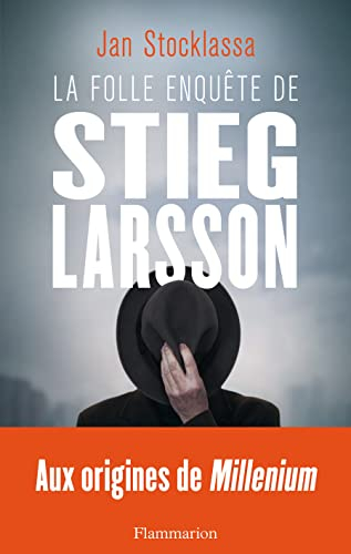La folle enquête de Stieg Larsson - Aux origines de Millenium: Sur la trace des assassins d'Olof Palme