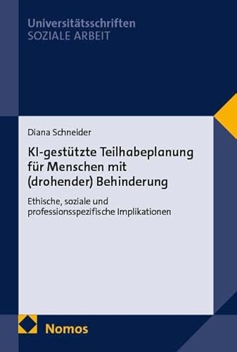 KI-gestützte Teilhabeplanung für Menschen mit (drohender) Behinderung: Ethische, soziale und professionsspezifische Implikationen (Nomos Universitätsschriften – Soziale Arbeit)
