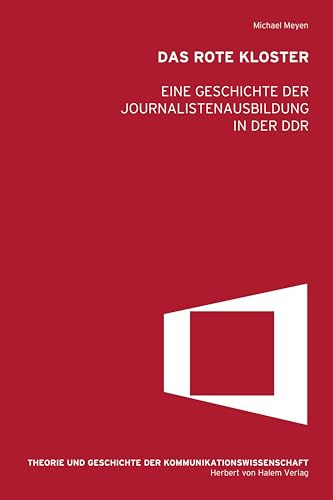 Das Rote Kloster: Eine Geschichte der Journalistenausbildung in der DDR (Theorie und Geschichte der Kommunikationwissenschaft)