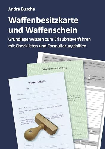 Waffenbesitzkarte und Waffenschein - Der Weg zur waffenrechtlichen Erlaubnis nach aktuellem Waffengesetz mit Checklisten und Formulierungshilfen ... Praxiswissen für Anwender des Waffengesetzes)