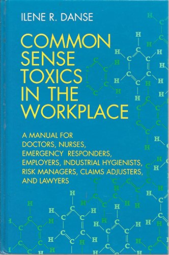 Common Sense Toxics in the Workplace: A Manual for Doctors, Nurses, Emergency Responders, Employers, Industrial Hygienists, Risk Managers, Claims Ad