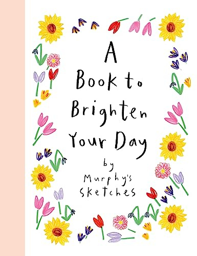A Book to Brighten Your Day: A joyful burst of optimism and inspiration from Murphy's Sketches, the Sunday Times bestselling creator of ALL OF MY DAYS