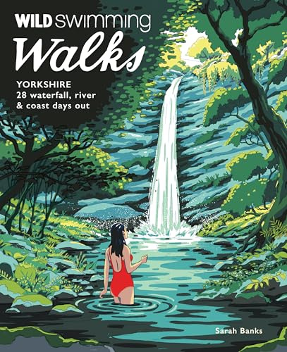 Wild Swimming Walks Yorkshire: 28 Waterfall, River and Coastal Days Out in the Dales and Moors
