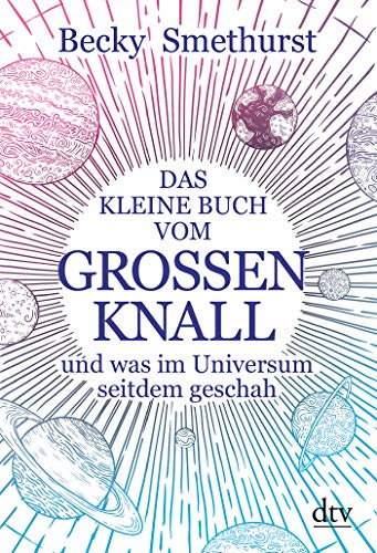 Das kleine Buch vom großen Knall: und was im Universum seitdem geschah