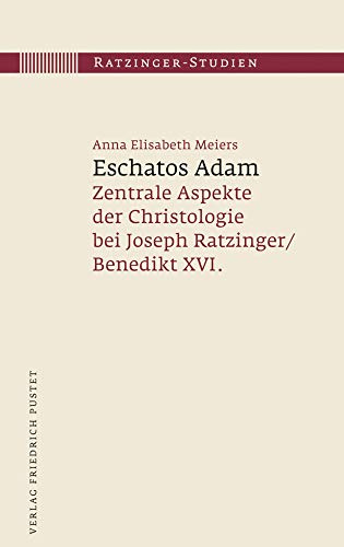 Eschatos Adam: Zentrale Aspekte der Christologie bei Joseph Ratzinger/Benedikt XVI. (Ratzinger-Studien)
