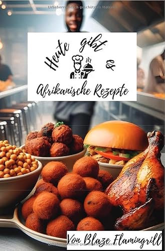Heute gibt es - Afrikanische Rezepte: 30 tolle afrikanische Rezepte zum nachkochen und genießen.DE