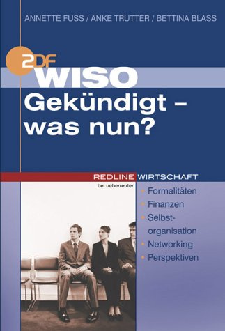 WISO Gekündigt - was nun?. Formalitäten - Finanzen - Selbstorganisation - Networking - Perspektiven