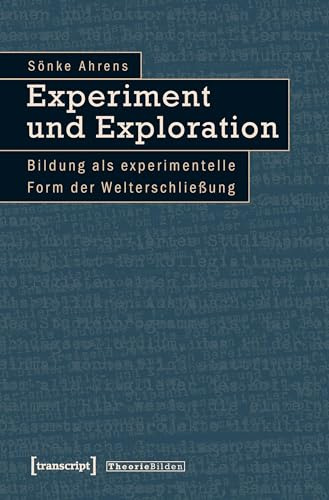 Experiment und Exploration: Bildung als experimentelle Form der Welterschließung (Theorie Bilden)
