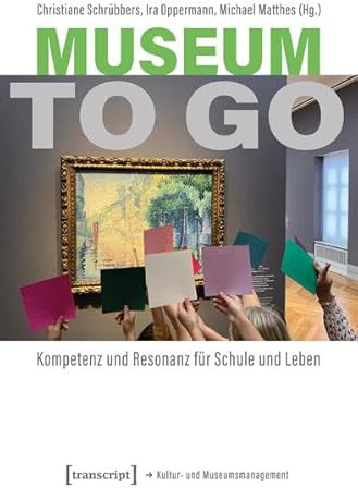 Museum to go: Kompetenz und Resonanz für Schule und Leben (Schriften zum Kultur- und Museumsmanagement)