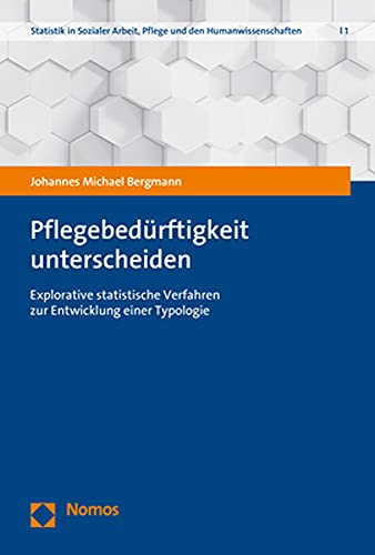 Pflegebedürftigkeit unterscheiden: Explorative statistische Verfahren zur Entwicklung einer Typologie (Statistik in Sozialer Arbeit, Pflege und den Humanwissenschaften)
