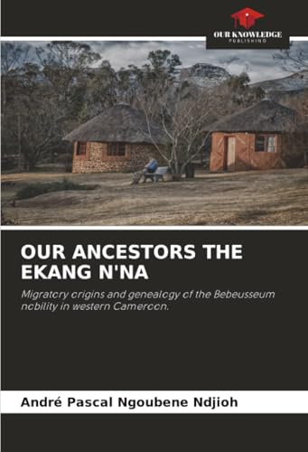 OUR ANCESTORS THE EKANG N'NA: Migratory origins and genealogy of the Bebeusseum nobility in western Cameroon.