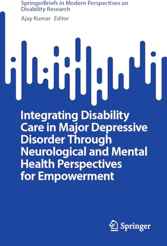 Integrating Disability Care in Major Depressive Disorder Through Neurological and Mental Health Perspectives for Empowerment (SpringerBriefs in Modern Perspectives on Disability Research)