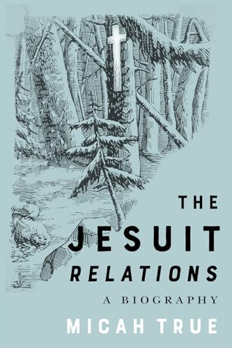 The Jesuit Relations: A Biography (McGill-Queen's Studies in Early Canada / Avant le Canada, 11) (Volume 11)