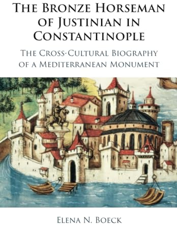 The Bronze Horseman of Justinian in Constantinople: The Cross-Cultural Biography of a Mediterranean Monument