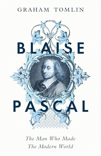 Blaise Pascal: The Man Who Made the Modern World