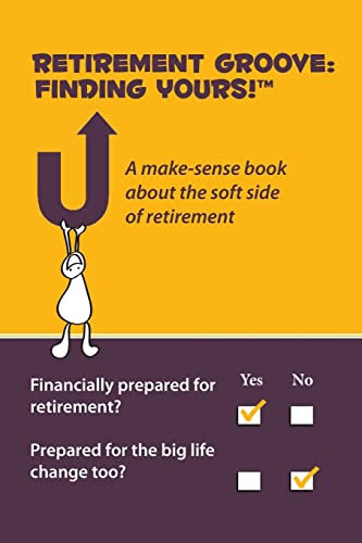 Retirement Groove: Finding Yours!™: A make-sense book about the soft side of retirement: Finding Yours!(TM) A make-sense book about the soft side of retirement
