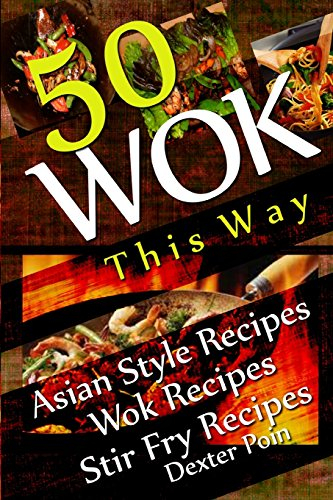 Wok This Way - 50 Asian Style Recipes - Wok Recipes - Stir Fry Recipes (Recipe Junkies - Wok Recipes)