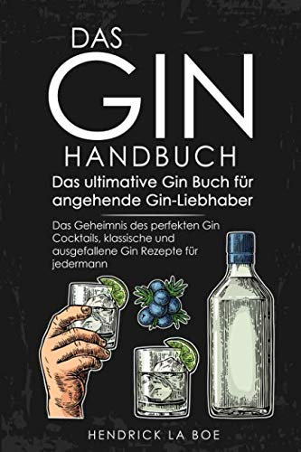 DAS GIN HANDBUCH - Das ultimative Gin Buch für angehende Gin-Liebhaber - Das Geheimnis des perfekten Gin Cocktails, klassische und ausgefallene Gin Rezepte für jedermann