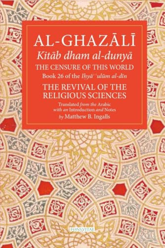 The Censure of This World: Book 26 of Ihya' 'ulum al-din, The Revival of the Religious Sciences (26) (The Fons Vitae Al-Ghazali Series)