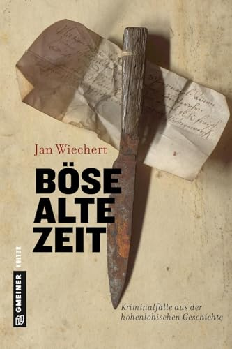 Böse alte Zeit: Kriminalfälle aus der hohenlohischen Geschichte (Regionalgeschichte im GMEINER-Verlag) (Die dunkle Seite Hohenlohes: Kriminalfälle und Mythen)