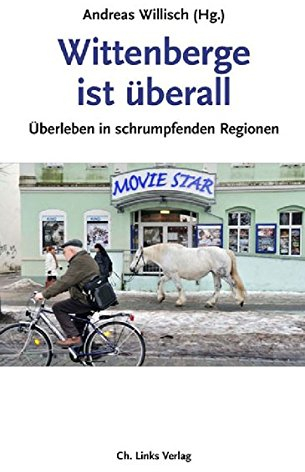 Wittenberge ist überall: Überleben in schrumpfenden Regionen