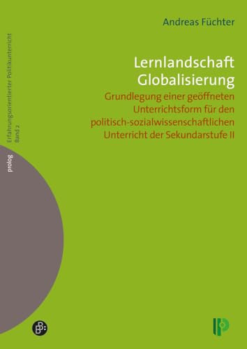 Lernlandschaft Globalisierung: Grundlegung einer geöffneten Unterrichtsform für den politisch-sozialwissenschaftlichen Unterricht der Sekundarstufe II ... – Erfahrungsorientierter Politikunterricht)