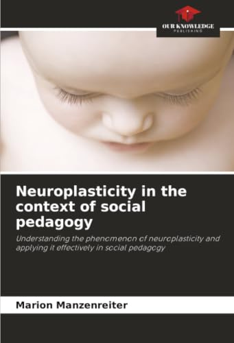 Neuroplasticity in the context of social pedagogy: Understanding the phenomenon of neuroplasticity and applying it effectively in social pedagogy