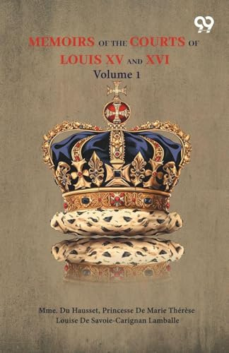 Memoirs Of The Courts Of Louis XV And XVI: Volume 1