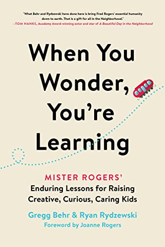 When You Wonder, You're Learning: Mister Rogers' Enduring Lessons for Raising Creative, Curious, Caring Kids