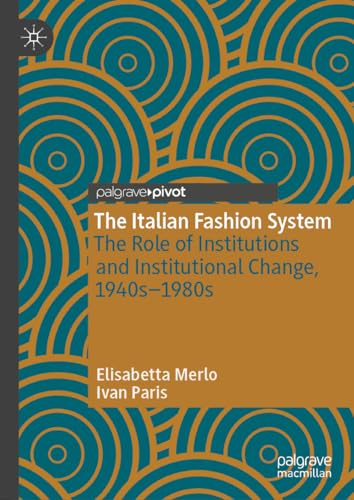 The Italian Fashion System: The Role of Institutions and Institutional Change, 1940s–1980s (Palgrave Studies in Economic History)
