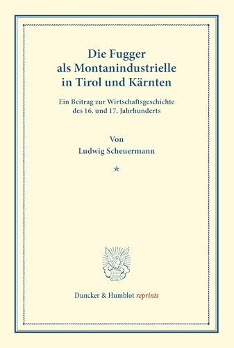Die Fugger als Montanindustrielle in Tirol und Kärnten.: Ein Beitrag zur Wirtschaftsgeschichte des 16. und 17. Jahrhunderts. (Studien zur Fugger-Geschichte, Band 8). (Duncker & Humblot reprints)