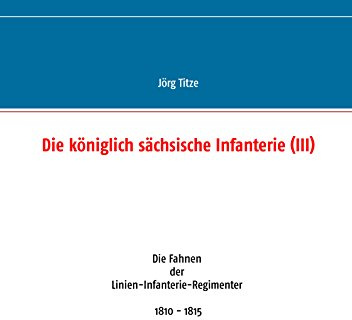 Die königlich sächsische Infanterie (III): Die Fahnen der Linien-Infanterie-Regimenter 1810 - 1815