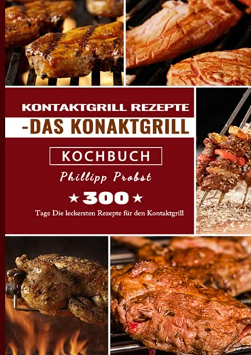 Kontaktgrill Rezepte - Das Konaktgrill Kochbuch: 300 Tage Die leckersten Rezepte für den Kontaktgrill