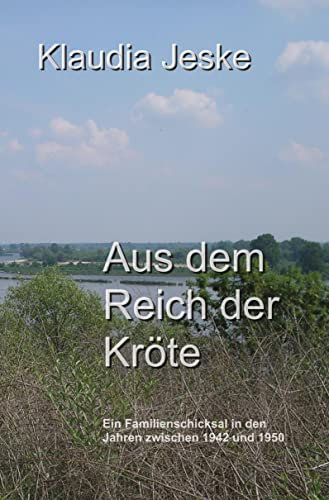 Aus dem Reich der Kröte: Ein Familienschicksal in den Jahren zwischen 1942 und 1950