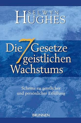 Die sieben Gesetze geistlichen Wachstums: Schritte zu geistlicher und persönlicher Erfüllung