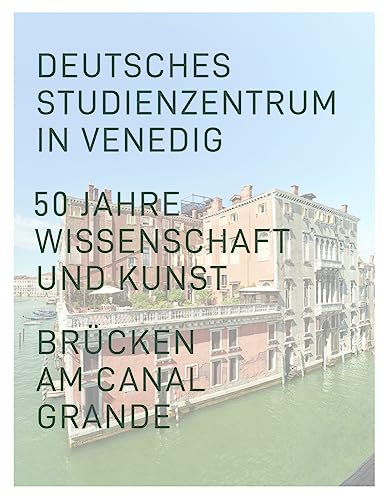 Deutsches Studienzentrum in Venedig: 50 Jahre Wissenschaft und Kunst. Brücken am Canal Grande