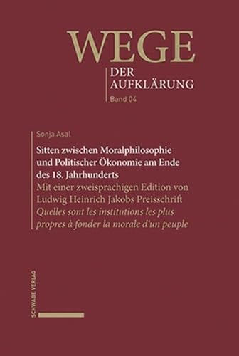 Sitten zwischen Moralphilosophie und Politischer Ökonomie am Ende des 18. Jahrhunderts: Mit einer zweisprachigen Edition von Ludwig Heinrich Jakobs ... la morale d’un peuple (Wege der Aufklärung)