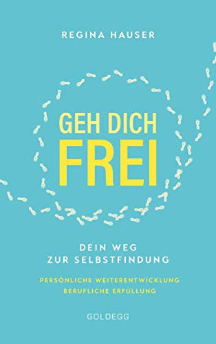 Geh dich frei: Dein Weg zur Selbstfindung. Persönliche Weiterentwicklung. Berufliche Erfüllung.