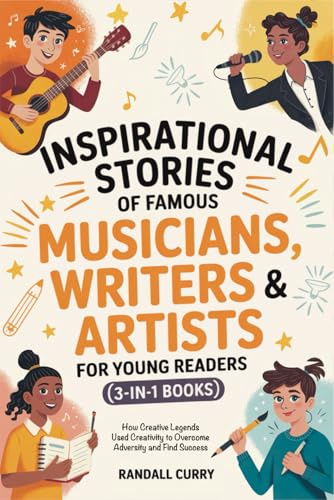 Inspirational Stories of Famous Musicians, Writers & Artists for Young Readers (3-in-1 Books): How Creative Legends Used Creativity to Overcome ... (Growth Mindset Books for Young Readers)