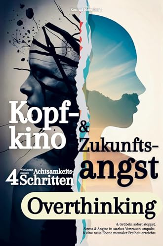 Kopfkino & Zukunftsangst: Wie Du mit vier simplen Achtsamkeitsschritten Overthinking & Grübeln sofort stoppst: Stress & Ängste in unerschütterliches ... & eine neue Ebene mentaler Freiheit erreichst