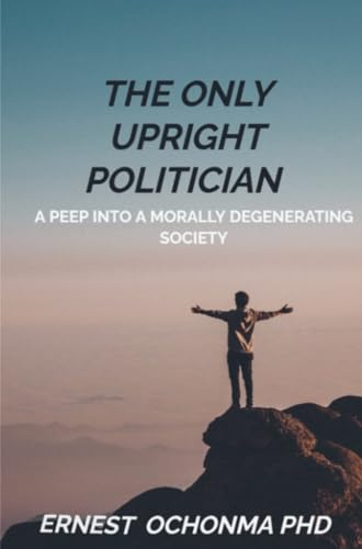 THE ONLY UPRIGHT POLITICIAN: A Peep Into a morally degenarating society