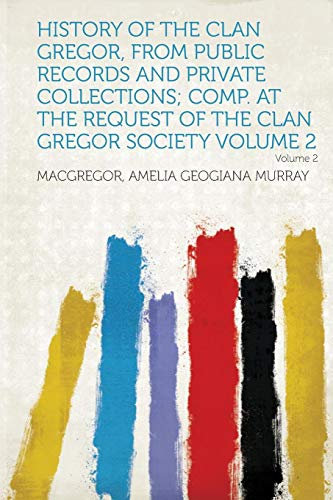 History of the Clan Gregor, from Public Records and Private Collections; Comp. at the Request of the Clan Gregor Society Volume 2