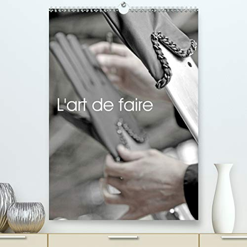 L'art de faire (Premium, hochwertiger DIN A2 Wandkalender 2021, Kunstdruck in Hochglanz): Le savoir-faire de douze métiers d'art d'exception. (Calendrier mensuel, 14 Pages )
