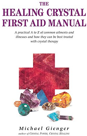 The Healing Crystals First Aid Manual: A Practical A to Z of Common Ailments and Illnesses and How They Can Be Best Treated with Crystal Therapy