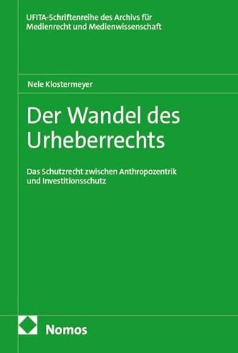 Der Wandel des Urheberrechts: Das Schutzrecht zwischen Anthropozentrik und Investitionsschutz (Schriftenreihe des Archivs für Urheber- und Medienrecht UFITA)