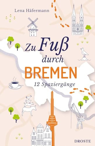 Zu Fuß durch Bremen: Die Stadt mit allen Sinnen erleben – 12 entspannte Spaziergänge zu Sehenswürdigkeiten und verborgenen Schätzen | inkl. GPS-Daten zum Download